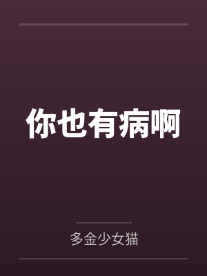你也有病啊by多金少女猫小说