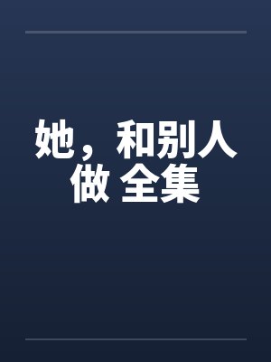 她，和别人做 全集