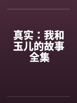 真实：我和玉儿的故事 全集