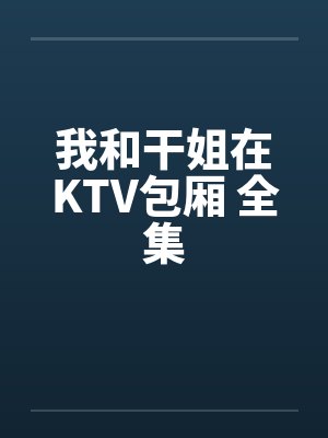 我和干姐在KTV包厢 全集