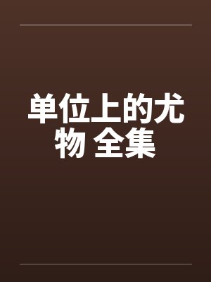 单位上的尤物 全集