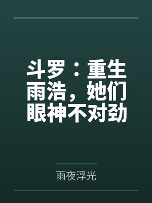 斗罗:重生雨浩,她们眼神不对劲