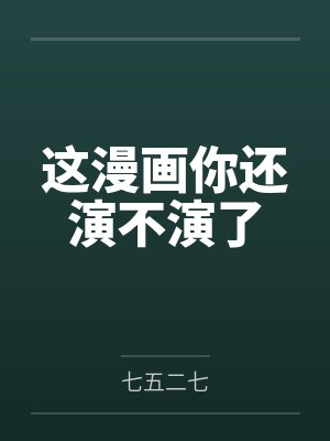 这漫画你还演不演了by七五二七