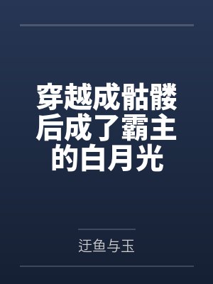 穿越成骷髅后成了霸主的白月光by迂鱼与玉