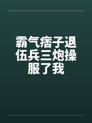 霸气痞子退伍兵三炮操服了我