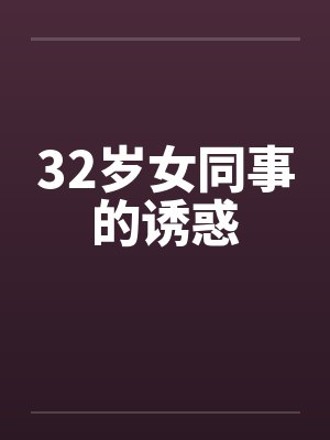 32岁女同事的诱惑