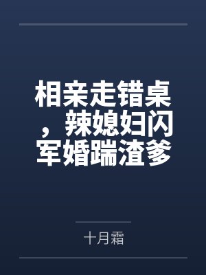 相亲走错桌，辣媳妇闪军婚踹渣爹by十月霜
