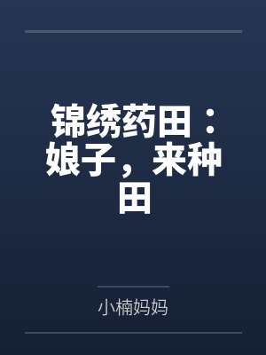 周家二丫头朱大夫锦绣药田:娘子,来种田