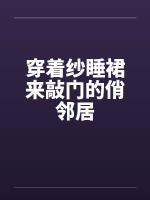 穿着纱睡裙来敲门的俏邻居