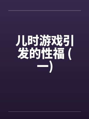 儿时游戏引发的性福 (一)