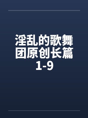 淫乱的歌舞团原创长篇1-9