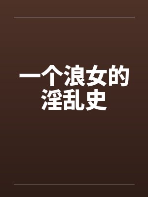 一个浪女的淫乱史