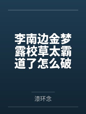 李南边金梦露校草太霸道了怎么破