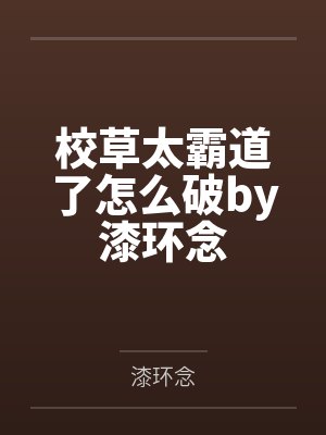校草太霸道了怎么破by漆环念