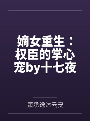 嫡女重生：权臣的掌心宠by十七夜沐云安