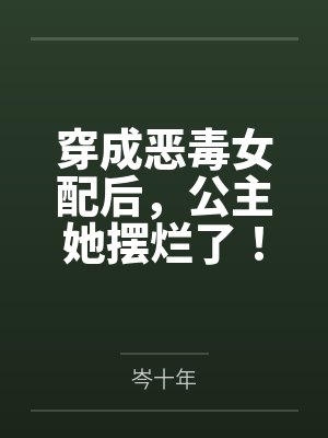穿成恶毒女配后，公主她摆烂了！
