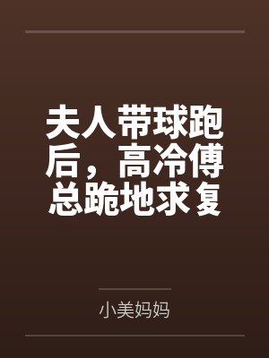 夫人带球跑后，高冷傅总跪地求复婚
