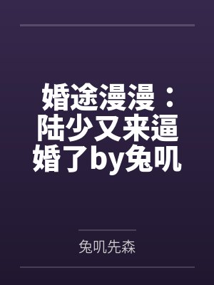 婚途漫漫:陆少又来逼婚了by兔叽先森唐念