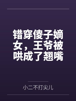 错穿傻子嫡女，王爷被哄成了翘嘴