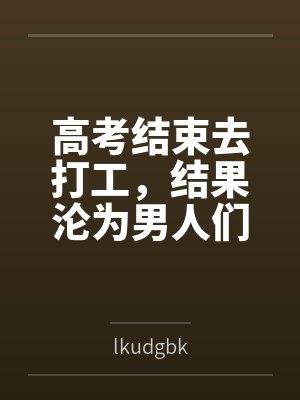 高考结束去打工，结果沦为男人们的泄欲玩物