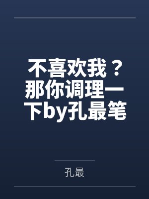 不喜欢我？那你调理一下by孔最笔趣阁无弹窗