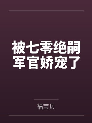 被七零绝嗣军官娇宠了