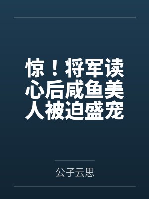 惊！将军读心后咸鱼美人被迫盛宠