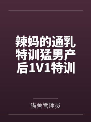 辣妈的通乳特训猛男产后1V1特训笔趣阁无弹窗