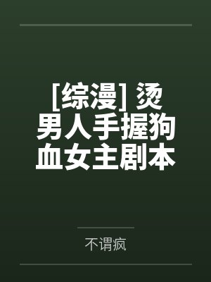 [综漫] 烫男人手握狗血女主剧本