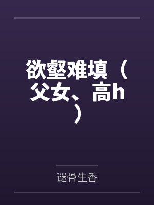 欲壑难填（父女、高h）