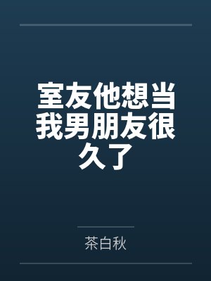 室友他想当我男朋友很久了