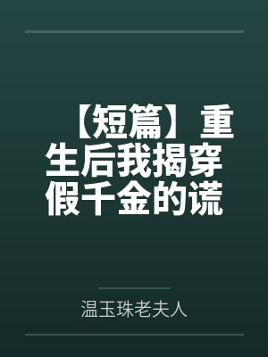【短篇】重生后我揭穿假千金的谎言过敏症 作者：麦麦