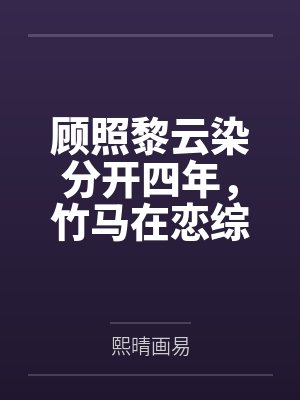 顾照黎云染分开四年，竹马在恋综直播穿我衣