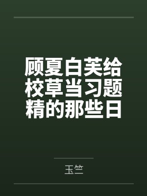 顾夏白芙给校草当习题精的那些日子[系统]