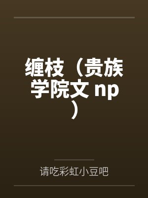 缠枝（贵族学院文 np）