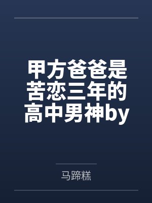 甲方爸爸是苦恋三年的高中男神by马蹄糕笔趣阁无弹窗