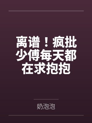 林桉木林斐之离谱！疯批少傅每天都在求抱抱
