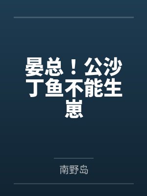 晏总！公沙丁鱼不能生崽by南野岛
