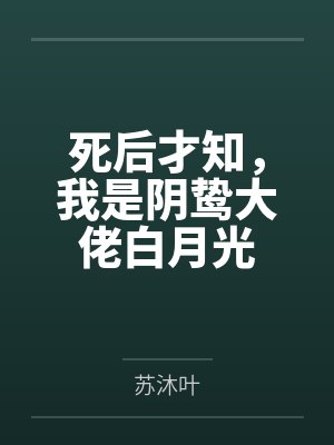 死后才知，我是阴鸷大佬白月光