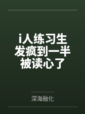 初喻洛嘉屿i人练习生发疯到一半被读心了