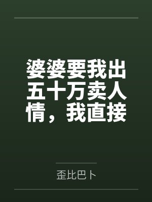 婆婆要我出五十万卖人情,我直接送上十斤牛粪大礼