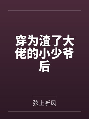 池尔江义舒穿为渣了大佬的小少爷后