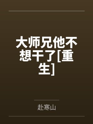 大师兄他不想干了[重生]笔趣阁无弹窗