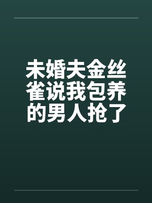 未婚夫金丝雀说我包养的男人抢了她高考状元，可我养的是狗