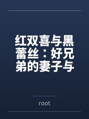 红双喜与黑蕾丝：好兄弟的妻子与女上司都归我了