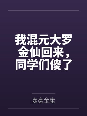 我混元大罗金仙回来，同学们傻了