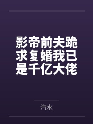 影帝前夫跪求复婚我已是千亿大佬